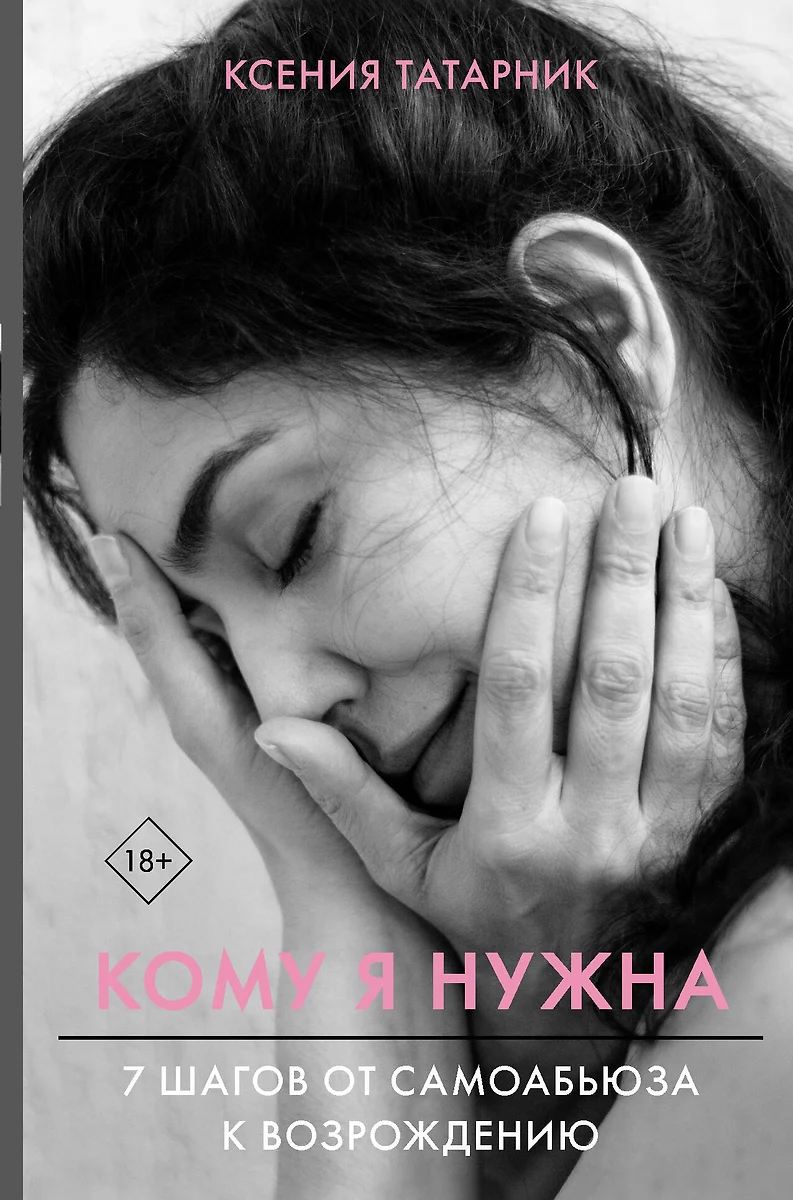 Кому я нужна. 7 шагов от. самоабьюза к возрождению (Ксения Татарник) -  купить книгу с доставкой в интернет-магазине «Читай-город». ISBN: ...