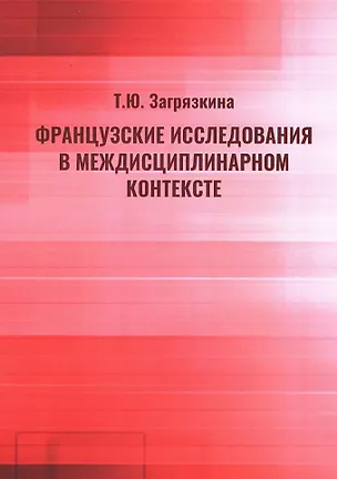Книга Французские исследования в междисциплинарном контексте: монография (Татьяна Загрязкина)