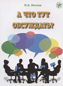 А что тут обсуждать? Пособие по разговорной практике для изучающих русский язык как иностранный. 2-е издание, дополненное