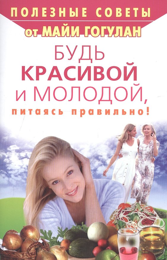 Книга Будь красивой и молодой, питаясь правильно! (Майя Гогулан) — 1