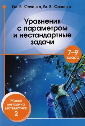 Уравнения с параметром и нестандартные задачи. 7 – 9 класс. Живая методика математики - 2 — 2607481 — 1