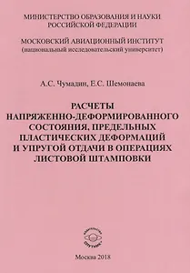 Расчеты напряженно-деформированного состояния, предельных платических деформаций и упругой отдачи в операциях листовой штамповки. Учебное пособие к практическим занятиям по дисциплине "Математическая теория пластичности"