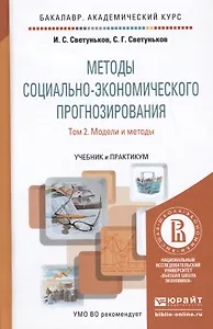 Методы социально-экономического прогнозирования в 2-х т. Т. 2. Модели и методы: учебник и практикум для академического бакалавриата