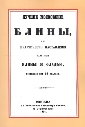 Книга Лучшие московские блины, или практические наставления как печь блины и оладьи, состоящие из 24 правил. Варенья, желе, шербеты, наливки, пастилы и другие изготовления из ягод и фруктов ()
