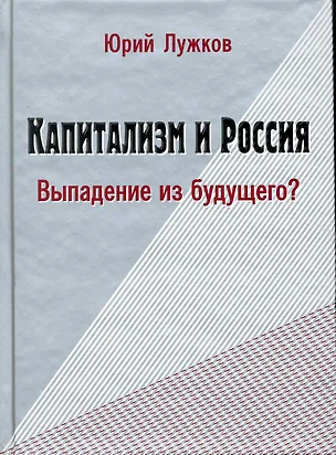 Капитализм и Россия. Выпадение из будущего? / Лужков Ю. (Московские учебники и Картолитография) — 2224228 — 1