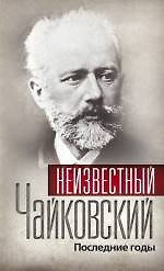 Книга Неизвестный Чайковский. Последние годы. () — 1