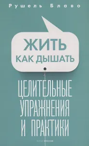 Жить как дышать. Целительные упражнения и практики