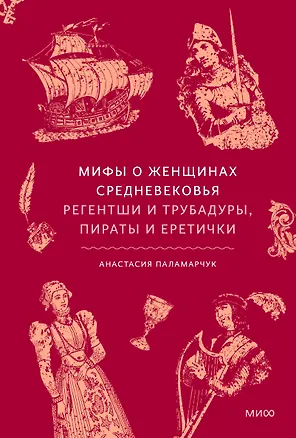 Книга Мифы о женщинах Средневековья. Регентши и трубадуры, пираты и еретички (Анастасия Паламарчук)