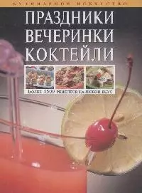 Праздники.Вечеринки.Коктейли: Более 1500 рецептов на любой вкус — 2166910 — 1