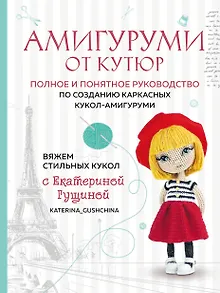 Амигуруми от кутюр: полное и понятное руководство по созданию каркасных кукол-амигуруми
