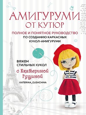 Амигуруми от кутюр: полное и понятное руководство по созданию каркасных кукол-амигуруми