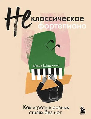 Книга Не классическое фортепиано. Как играть в разных стилях без нот (Юлия Шишкина)