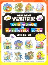 

Уникальный иллюстрированный толковый словарь афоризмов и крылатых слов для детей