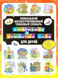 Уникальный иллюстрированный толковый словарь афоризмов и крылатых слов для детей
