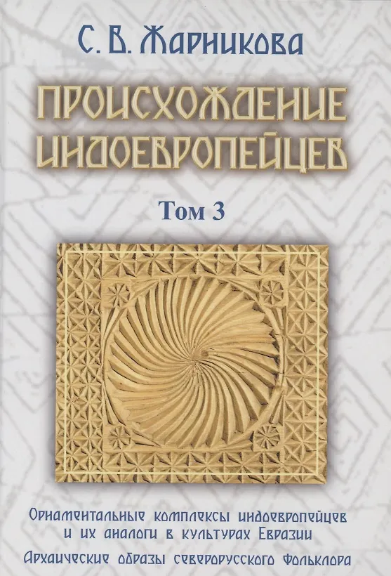 Книга Происхождение индоевропейцев. В 4 томах. Том 3. Часть 4. Орнаментальные комплексы индоевропейцев и их аналог в культах Евразии. Часть 5. Архаические образы северорусского фольклора (Светлана Жарникова) — 1
