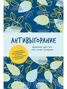 Антивыгорание: Дневник для тех, кто устал уставать. 12-недельный план избавления от стресса и эмоционального истощения
