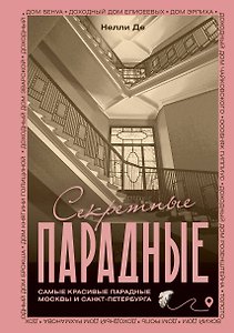 Секретные парадные. Самые красивые парадные Москвы и Санкт-Петербурга. Иллюстрированный путеводитель