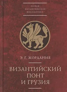 Византийский Понт и Грузия. Вопросы исторической географии и этнотопонимики юго-восточного Причерноморья в XIII-XV веках
