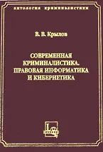 Современная криминалистика Правовая информатика и кибернетика (Антология криминалистики). Крылов В. (ЛексЭст)