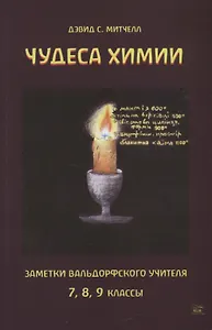 Чудеса химии. Заметки вальдорфского учителя 7, 8, 9 классы