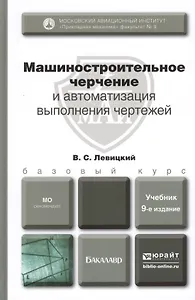 Машиностроительное черчение и автоматизация выполнения чертежей:учебник для бакалавров. 9-е изд. испр. и доп.