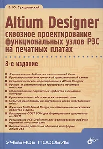 Altium Designer: сквозное проектирование функциональных узлов РЭС на печатных платах. 3-е издание