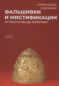 Фальшивки и мистификации. От искусства до политики