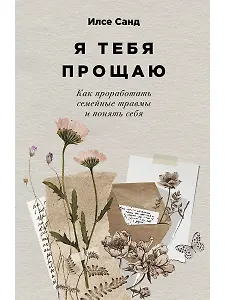 Я тебя прощаю: Как проработать семейные травмы и понять себя