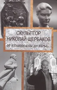 Скульптор Николай Щербаков. От Ленинианы до веры…