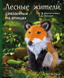 Лесные жители, связанные на спицах. 12 реалистичных игрушек (новое оформление)