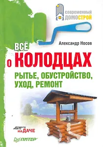 Всё о колодцах. Рытье, обустройство, уход, ремонт.