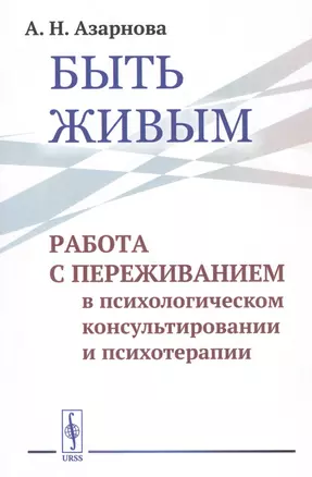 Быть живым. Работа с переживанием в психологическом консультировании и психотерапии — 2807138 — 1