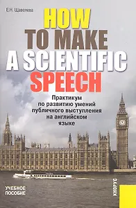 How to make a scientific speech. Практикум по развитию умений публичного выступления на английском языке для студентов, диссертантов, научных работник