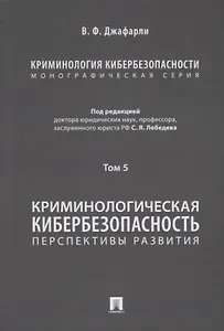 Криминология кибербезопасности: в 5-ти томах. Том 5. Криминологическая кибербезопасность: перспективы развития