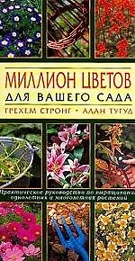 Миллион цветов для вашего сада: Практическое руководство по выращиванию однолетних и многолетних растений
