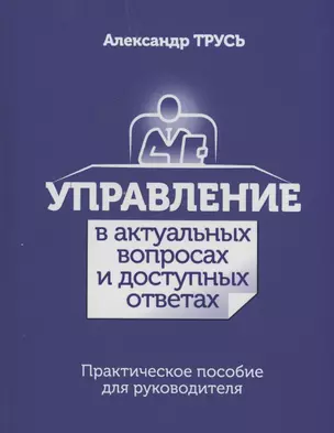 Управление в актуальных вопросах и доступных ответах. Практическое пособие для руководителя — 2896989 — 1