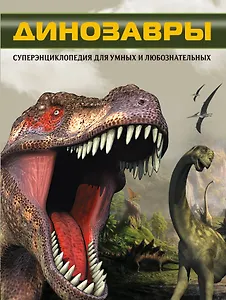 Динозавры. Суперэнциклопедия для умных и любознательных=Динозавры. Что? Зачем? Почему?