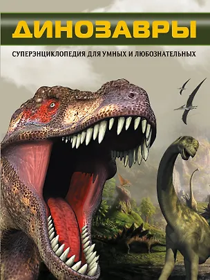 Книга Динозавры. Суперэнциклопедия для умных и любознательных=Динозавры. Что? Зачем? Почему? (Татьяна Шереметьева)