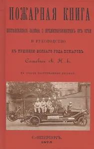 Пожарная книга. Постановления закона о предосторожностяхъ отъ огня и руководство къ тушению всякого рода пожаровъ