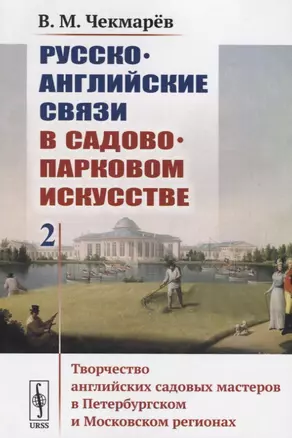 Русско-английские связи в садово-парковом искусстве. Том 2. Творчество английских садовых мастеров в Петербургском и Московском регионах — 2700928 — 1