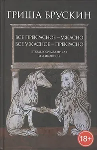 Все прекрасное — ужасно, все ужасное — прекрасно: Этюды о художниках и живописи