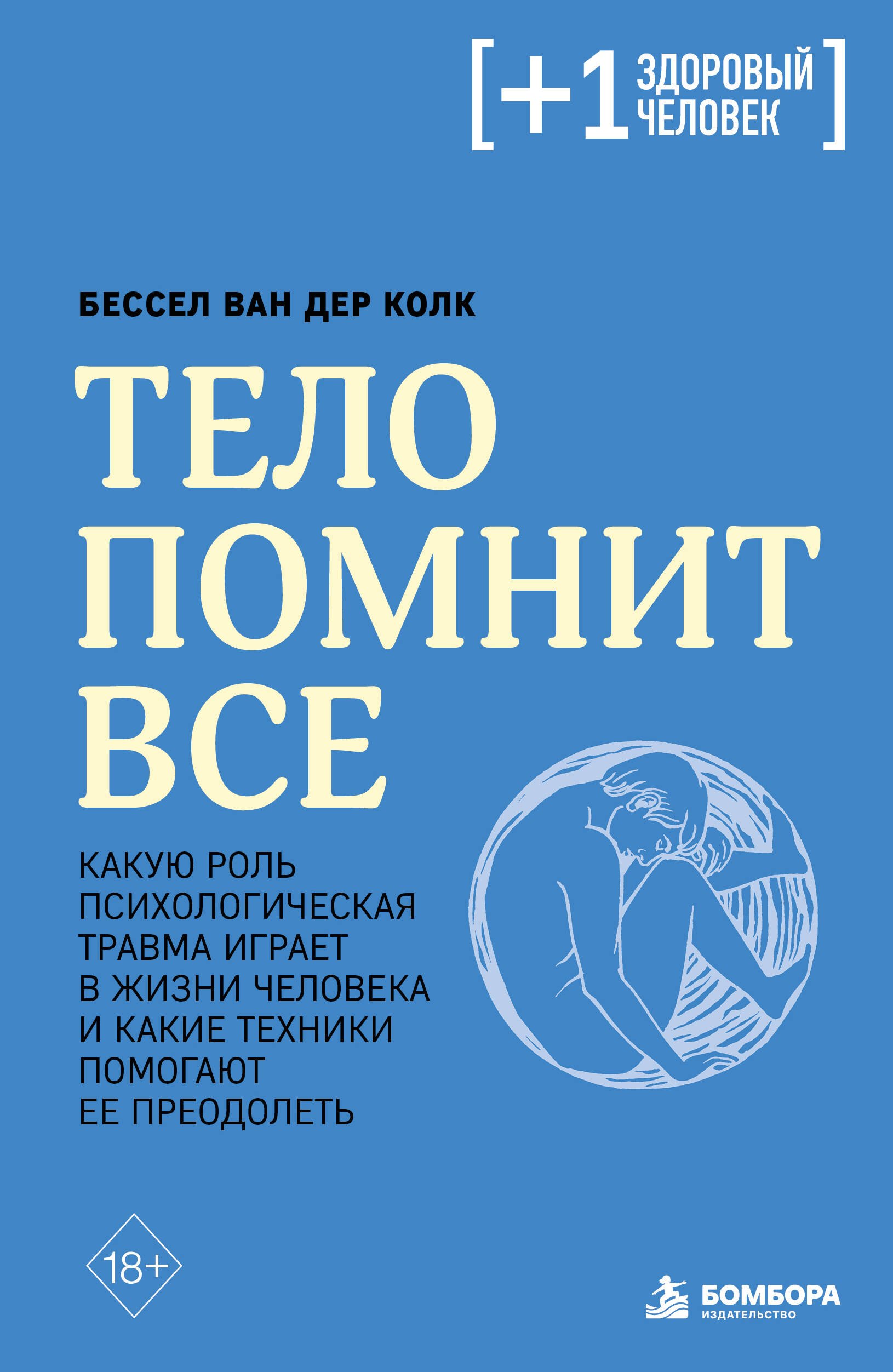Бессел ван дер Колк Тело помнит все: какую роль психологическая травма играет в жизни человека и какие техники помогают ее преодолеть