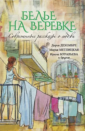 Книга Современные рассказы о любви. Белье на веревке (Ирина Муравьёва, Мария Метлицкая)