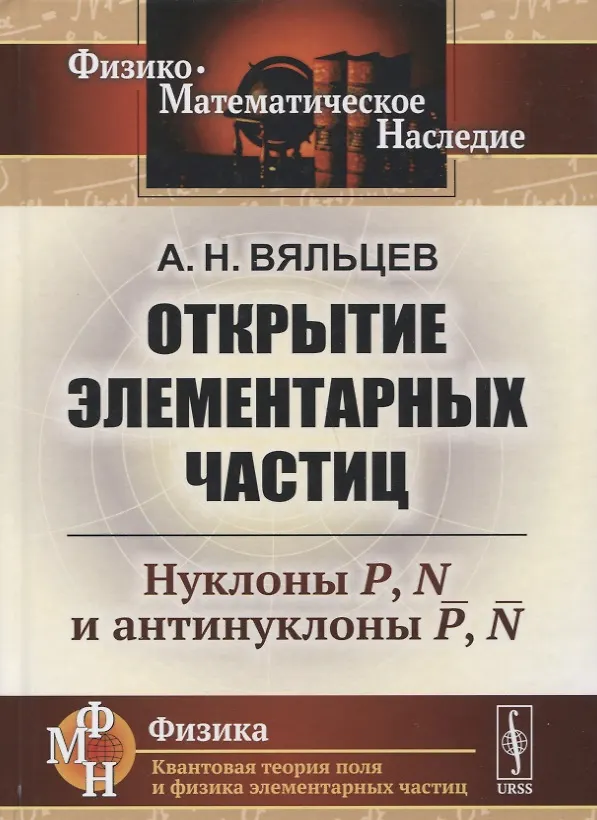 Книга Открытие элементарных частиц: Нуклоны P, N и антинуклоны P, N (Анатолий Вяльцев) — 1