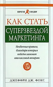 Как стать суперзвездой маркетинга. Необычные правила, благодаря которым победно зазвенит ваш кассовый аппарат. Изд. 4-е