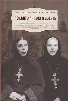 Подвиг длиною в жизнь. Жизнь и труды Елены (Коноваловой) и Гавриилы (Рисицкой) - игумений Гродненского Свято-Рождество-Богородичного монастыря