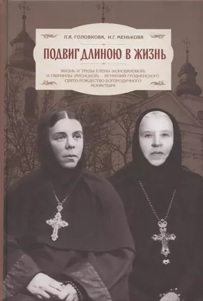 Подвиг длиною в жизнь. Жизнь и труды Елены (Коноваловой) и Гавриилы (Рисицкой) - игумений Гродненского Свято-Рождество-Богородичного монастыря — 2883451 — 1