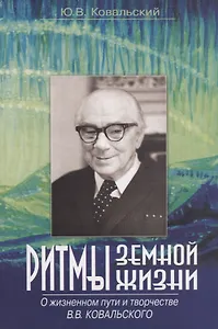 Ритмы земной жизни. О жизненном пути и творчестве Виктора Владиславовича Ковальского