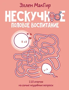 Нескучное половое воспитание. 113 ответов на самые неудобные вопросы