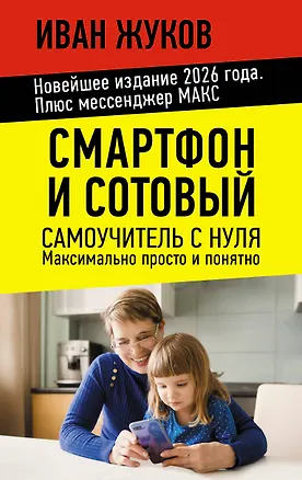 Книга Смартфон и сотовый. Самоучитель с нуля. Максимально просто и понятно. Новейшее издание 2026 года. Плюс мессенджер МАКС (Иван Жуков)